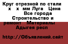 Круг отрезной по стали D230х2,5х22мм Луга › Цена ­ 55 - Все города Строительство и ремонт » Материалы   . Адыгея респ.